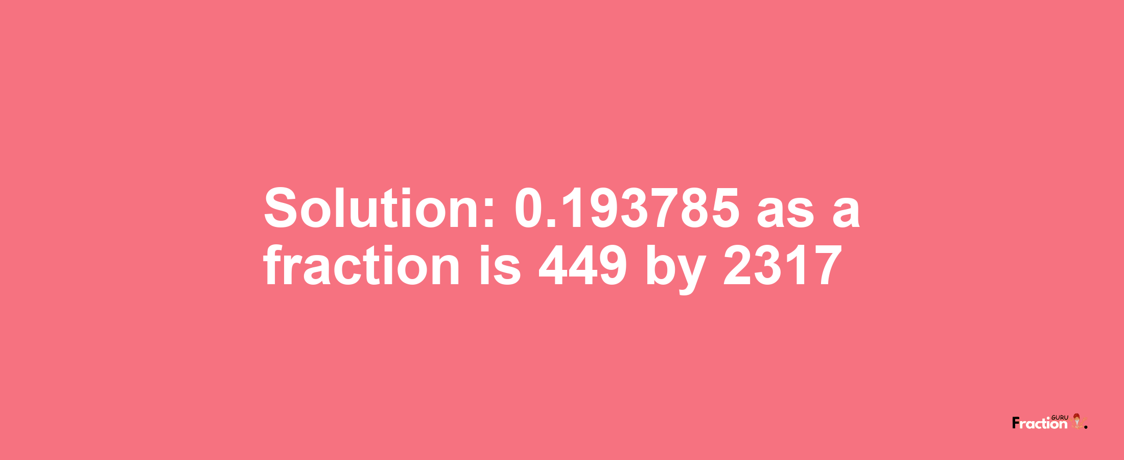 Solution:0.193785 as a fraction is 449/2317